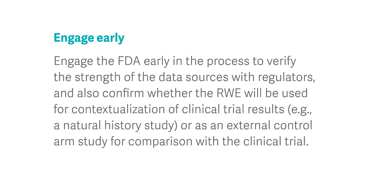 Engage early Engage the FDA early in the process to verify the strength of the data sources with regulators, and also   