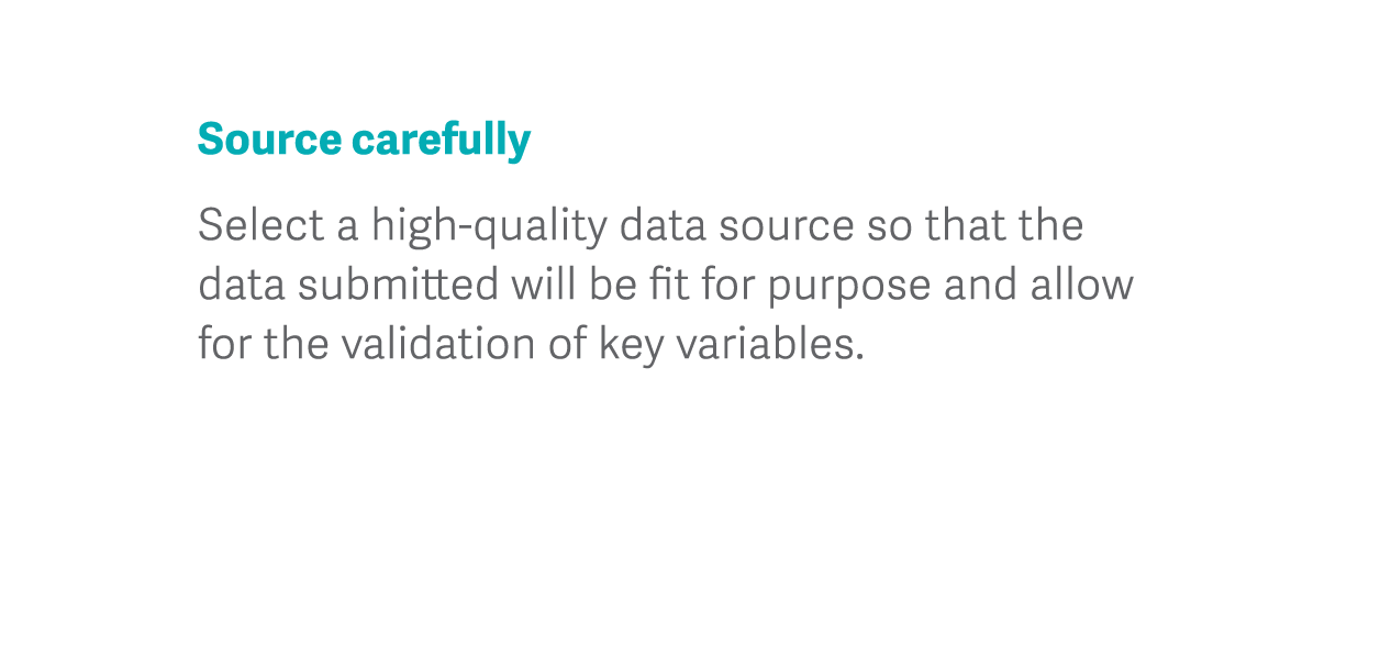 Source carefully Select a high-quality data source so that the data submitted will be fit for purpose and allow for t   